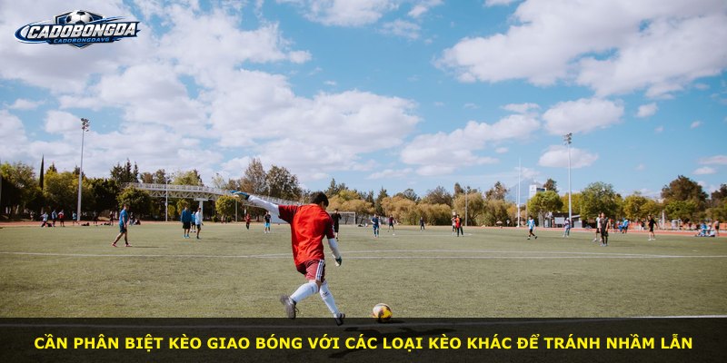 Cần phân biệt kèo giao bóng với các loại kèo khác để tránh nhầm lẫn