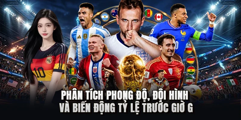 Phân tích phong độ, đội hình và biến động tỷ lệ trước giờ G