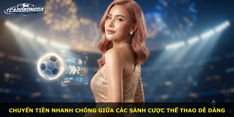 Chuyển tiền nhanh chóng giữa các sảnh cược thể thao dễ dàng
