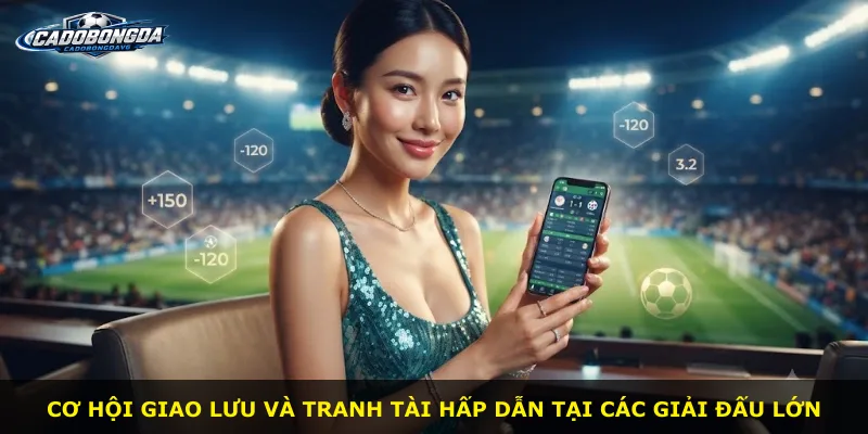 Cơ hội giao lưu và tranh tài hấp dẫn tại các giải đấu lớn