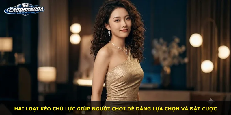 Hai loại kèo chủ lực giúp người chơi dễ dàng lựa chọn và đặt cược