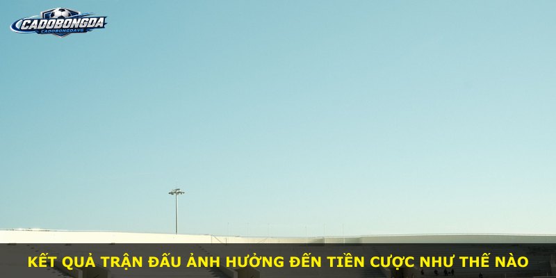 Kết quả trận đấu ảnh hưởng đến tiền cược như thế nào