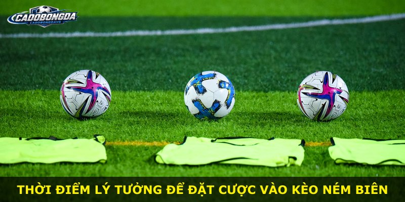Thời điểm lý tưởng để đặt cược vào kèo ném biên