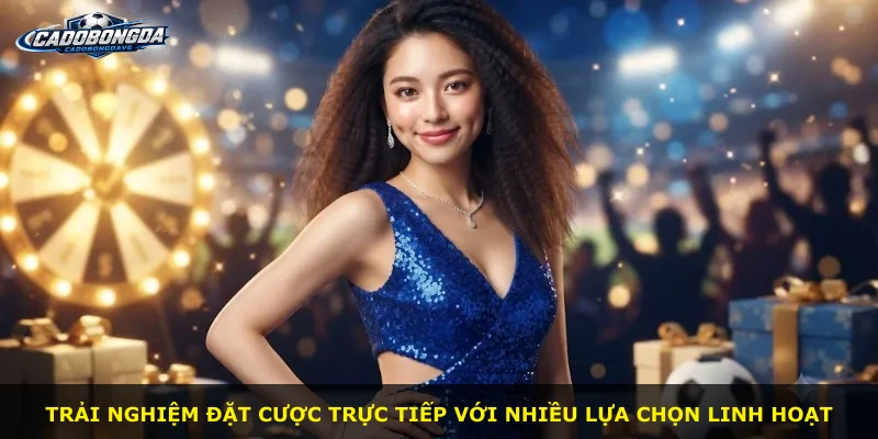 Trải nghiệm đặt cược trực tiếp với nhiều lựa chọn linh hoạt